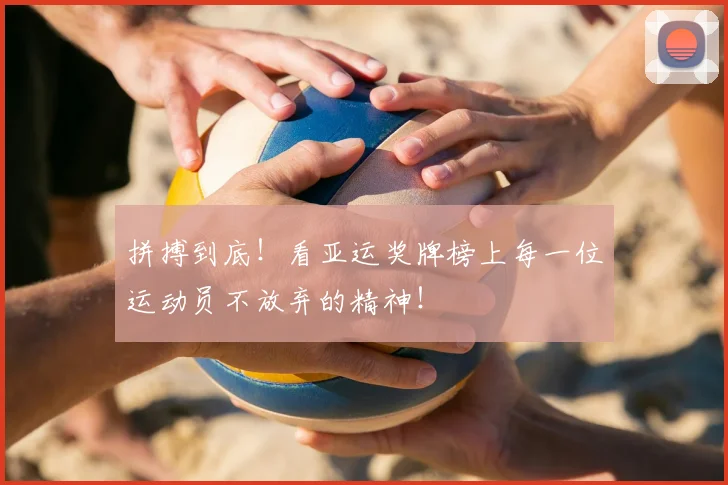拼搏到底！看亚运奖牌榜上每一位运动员不放弃的精神！