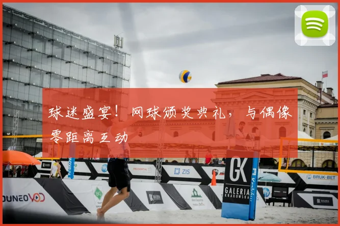 球迷盛宴!网球颁奖典礼,与偶像零距离互动