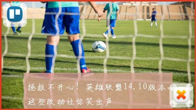 拯救不开心!英雄联盟14.10版本,这些改动让你笑出声