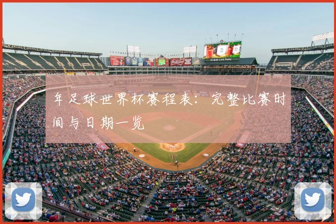 年足球世界杯赛程表：完整比赛时间与日期一览