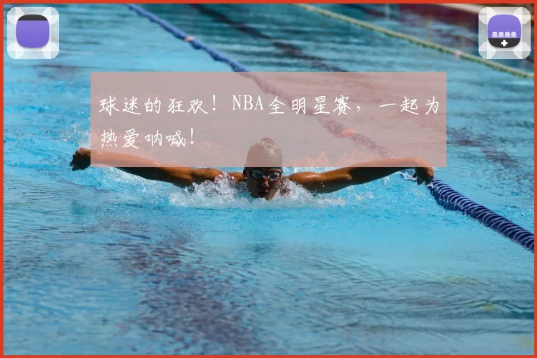 球迷的狂欢!NBA全明星赛,一起为热爱呐喊!