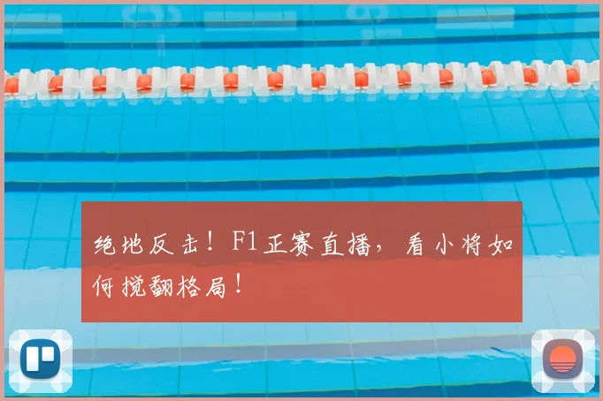 绝地反击!F1正赛直播,看小将如何搅翻格局!