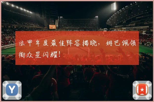 法甲年度最佳阵容揭晓，姆巴佩领衔众星闪耀！