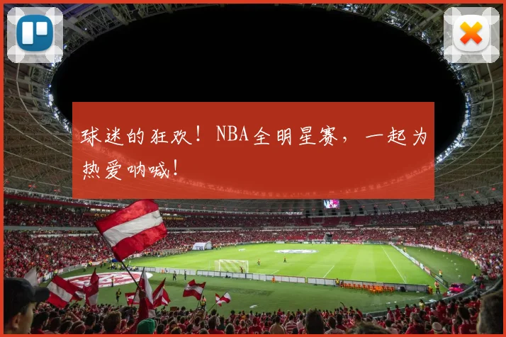 球迷的狂欢！NBA全明星赛，一起为热爱呐喊！