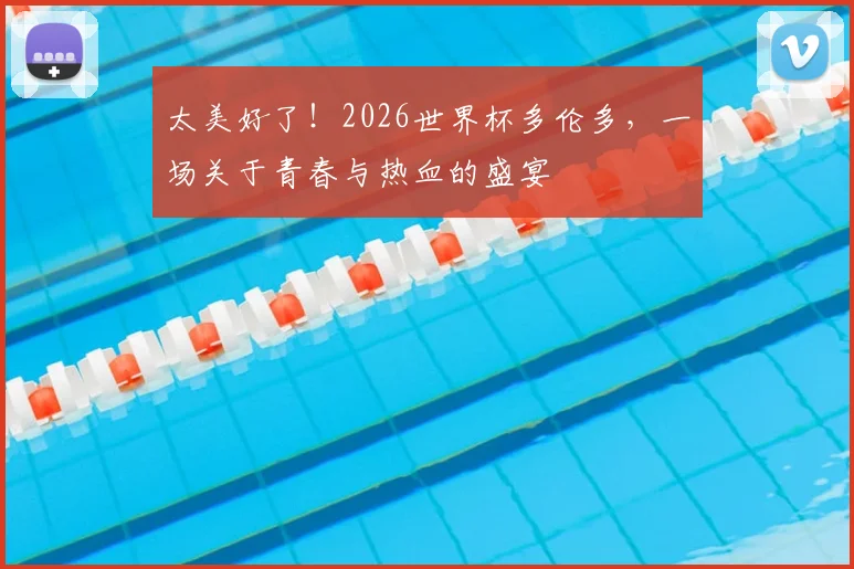 太美好了！2026世界杯多伦多，一场关于青春与热血的盛宴