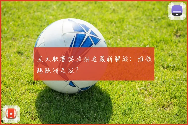 五大联赛实力排名最新解读：谁领跑欧洲足坛？