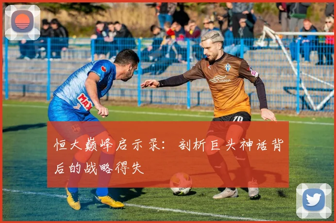 恒大巅峰启示录:剖析巨头神话背后的战略得失