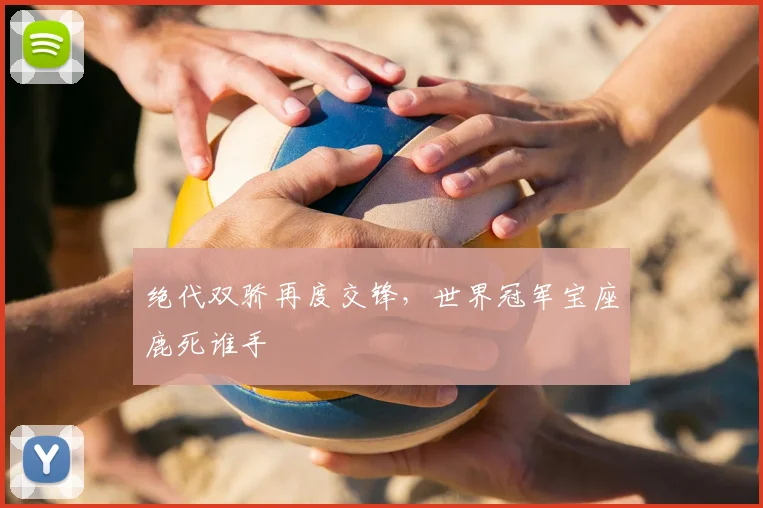 绝代双骄再度交锋,世界冠军宝座鹿死谁手