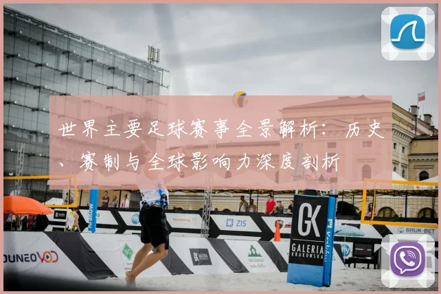 世界主要足球赛事全景解析:历史、赛制与全球影响力深度剖析