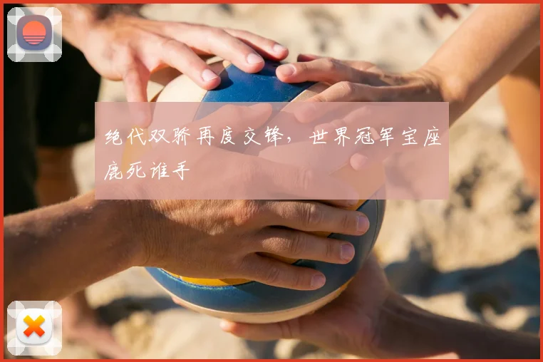 绝代双骄再度交锋,世界冠军宝座鹿死谁手