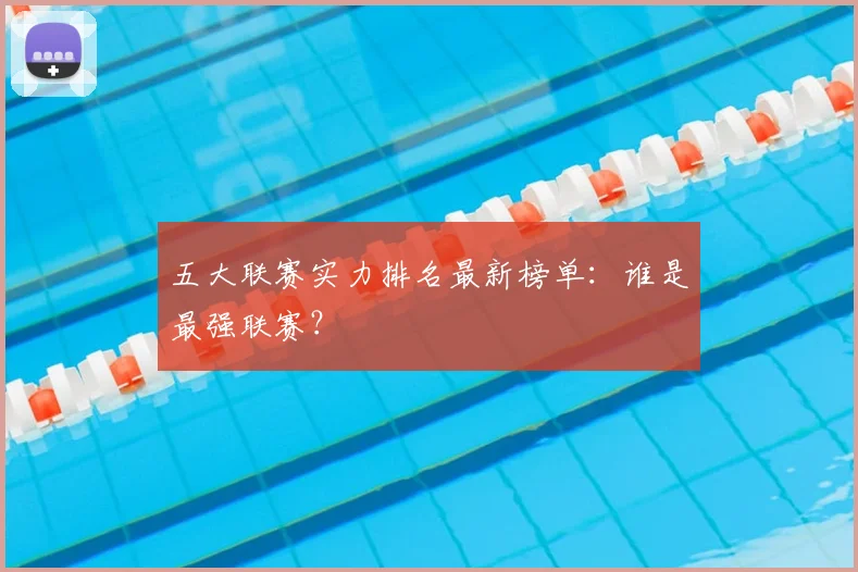 五大联赛实力排名最新榜单:谁是最强联赛?