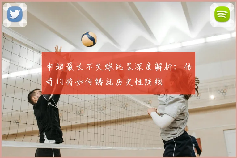 中超最长不失球纪录深度解析:传奇门将如何铸就历史性防线