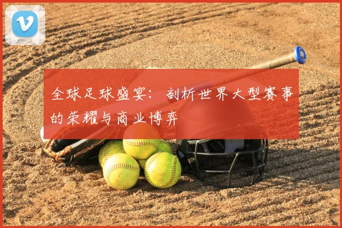 全球足球盛宴:剖析世界大型赛事的荣耀与商业博弈